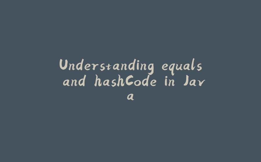 Understanding equals and hashCode in Java - 拾光赋