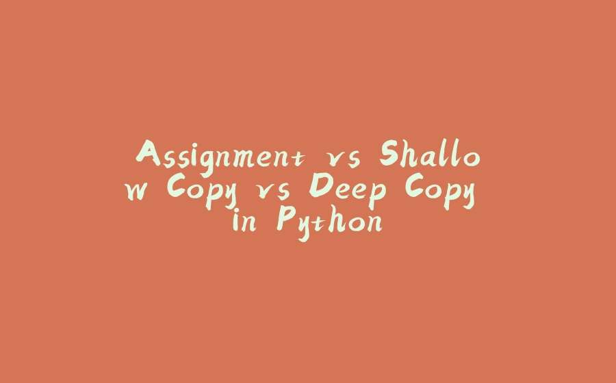 Assignment vs Shallow Copy vs Deep Copy in Python - 拾光赋