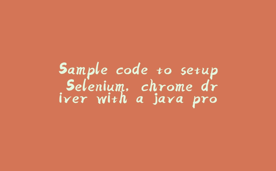 Sample code to setup Selenium, chrome driver with a java project - 拾光赋-拾光赋