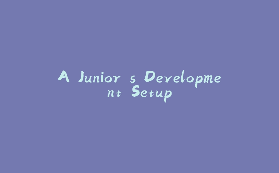 A Junior's Development Setup - 拾光赋-拾光赋