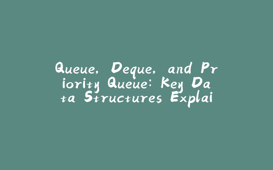 Queue, Deque, and Priority Queue: Key Data Structures Explained - 拾光赋-拾光赋