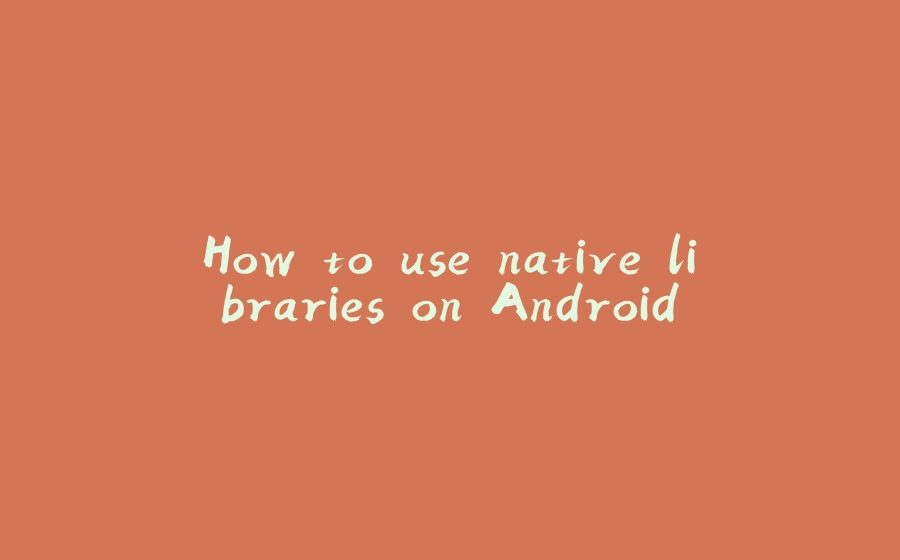 How to use native libraries on Android - 拾光赋-拾光赋