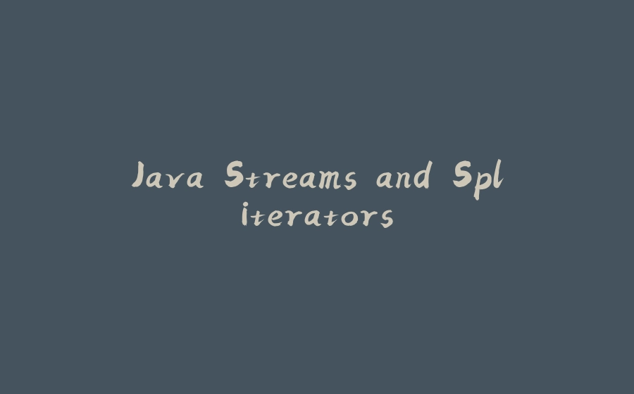 Java Streams and Spliterators - 拾光赋-拾光赋