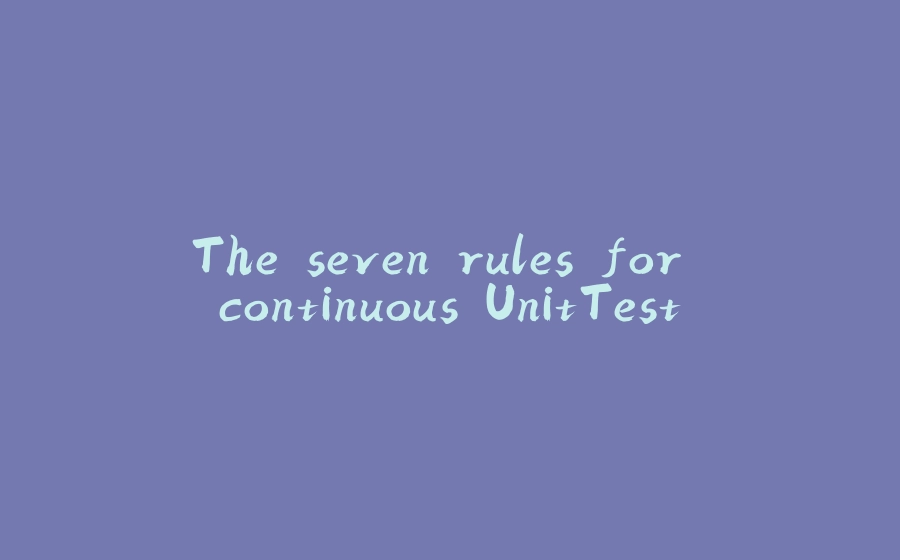 The seven rules for continuous UnitTest - 拾光赋-拾光赋