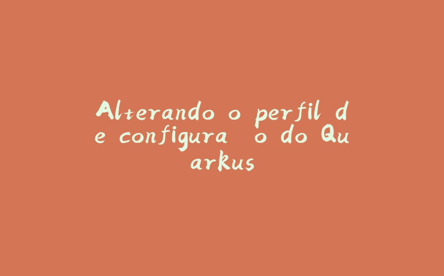 Alterando o perfil de configuração do Quarkus - 拾光赋-拾光赋