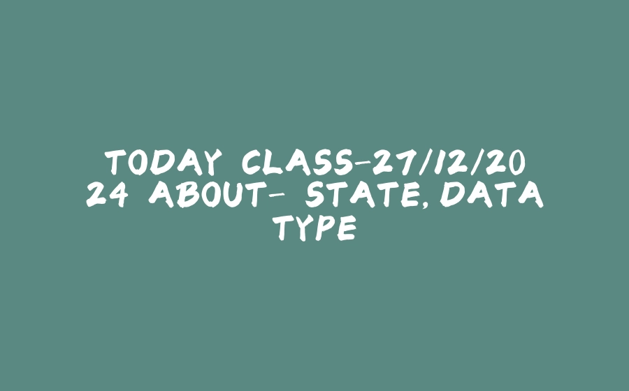 TODAY CLASS-27/12/2024 ABOUT- STATE,DATATYPE. - 拾光赋-拾光赋