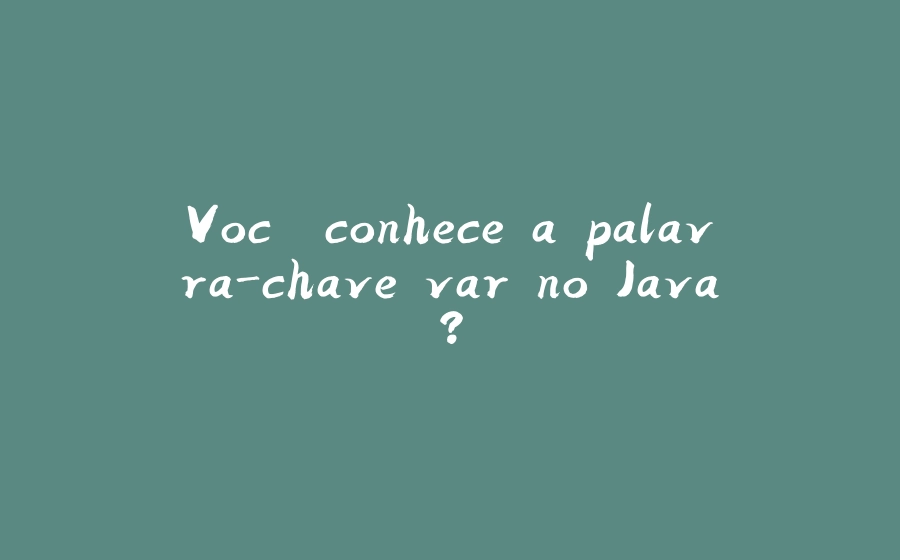 Você conhece a palavra-chave var no Java? - 拾光赋-拾光赋