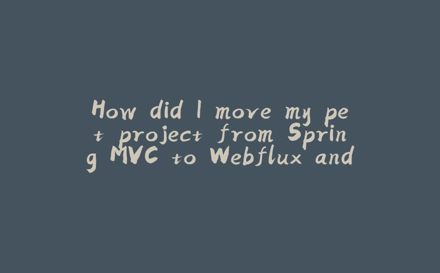 How did I move my pet project from Spring MVC to Webflux and Spring Native with GraalVM - 拾光赋-拾光赋