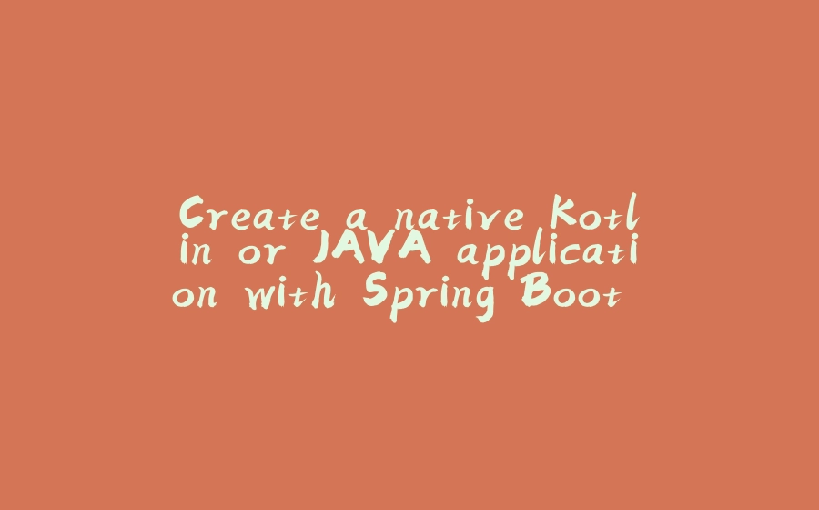 Create a native Kotlin or JAVA application with Spring Boot Native, Gradle, and GraalVM without Docker for MacOS and Windows - 拾光赋-拾光赋