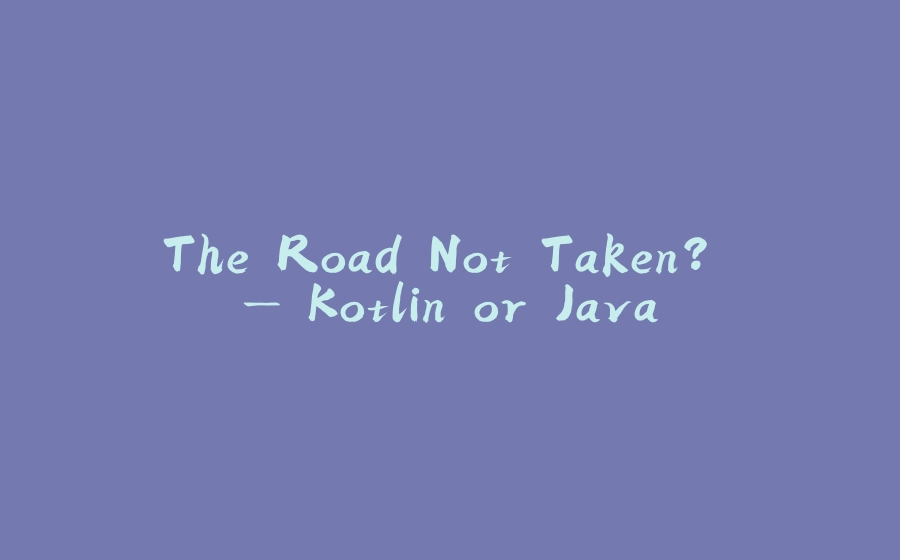 The Road Not Taken? — Kotlin or Java - 拾光赋-拾光赋