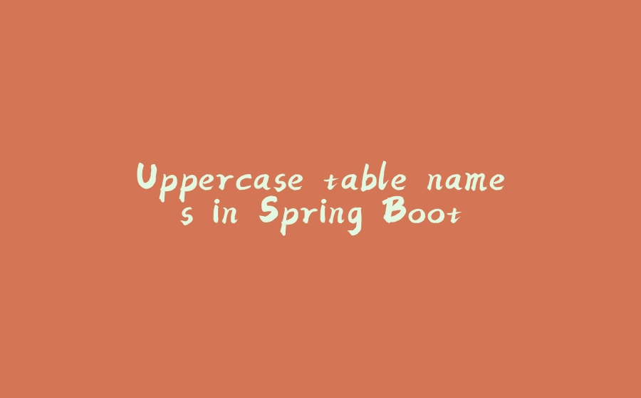 Uppercase table names in Spring Boot - 拾光赋-拾光赋