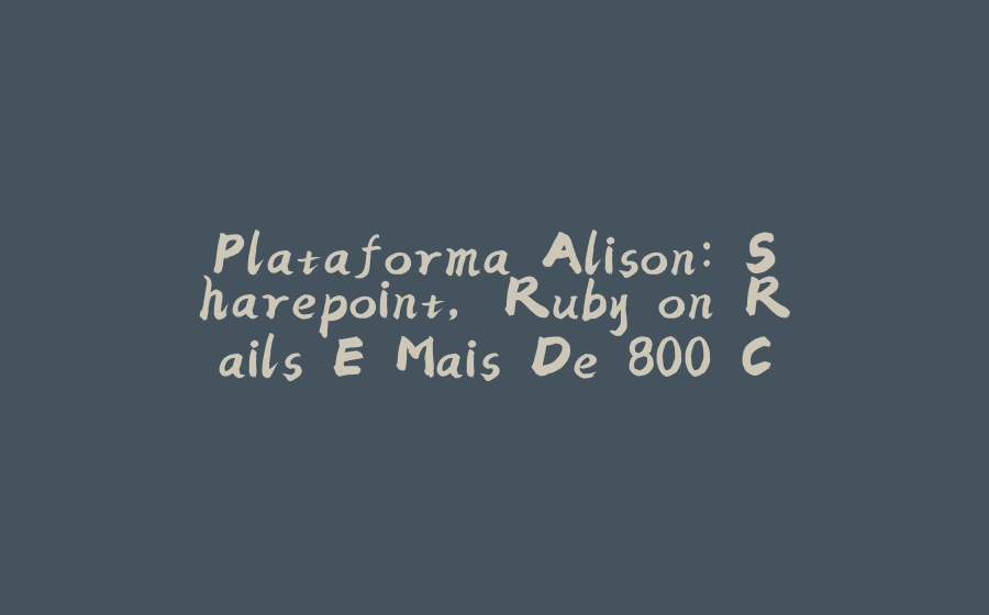 Plataforma Alison: Sharepoint, Ruby on Rails E Mais De 800 Cursos Gratuitos - 拾光赋-拾光赋