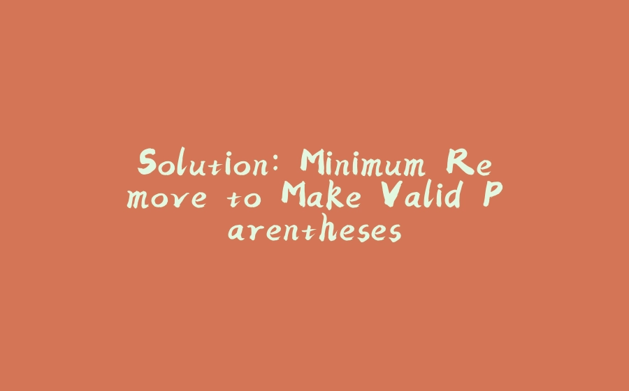 Solution: Minimum Remove to Make Valid Parentheses - 拾光赋-拾光赋