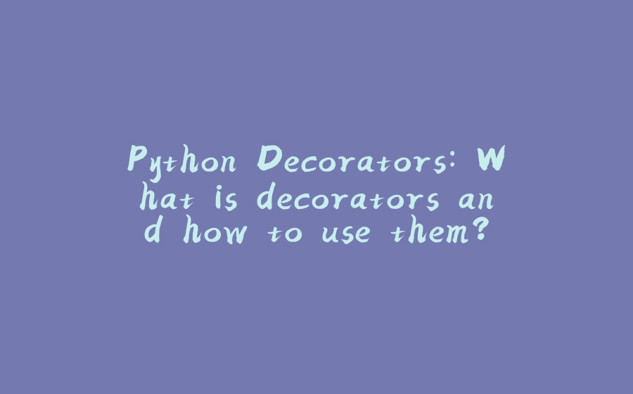 Python Decorators: What is decorators and how to use them? - 拾光赋