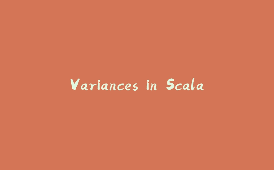 Variances in Scala - 拾光赋-拾光赋