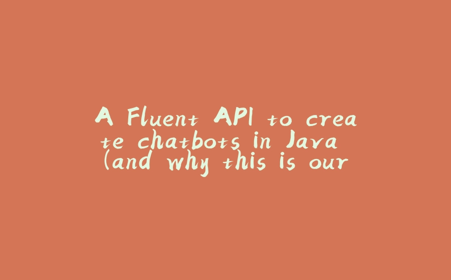 A Fluent API to create chatbots in Java (and why this is our third attempt to define a great Bot Definition Language!) - 拾光赋-拾光赋