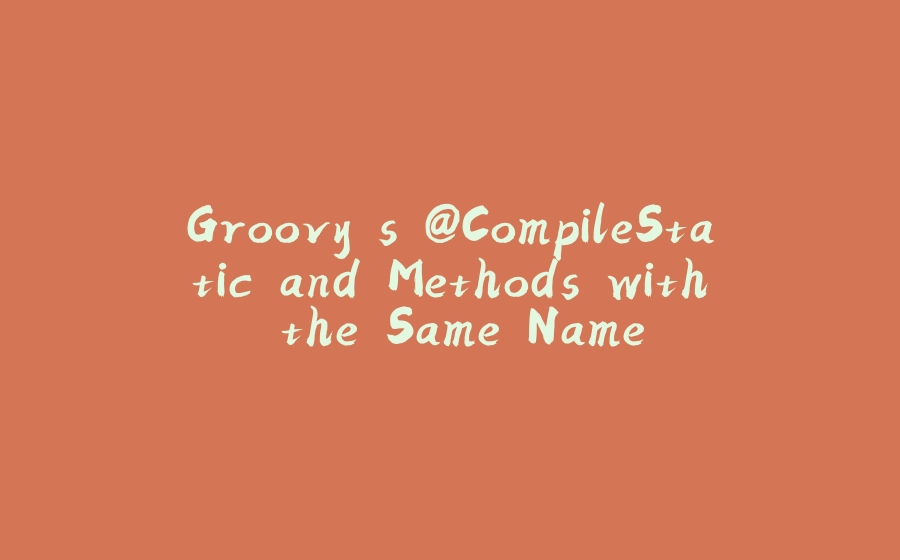 Groovy's @CompileStatic and Methods with the Same Name - 拾光赋-拾光赋