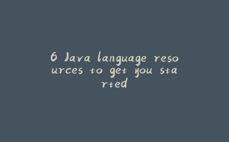 6 Java language resources to get you started - 拾光赋-拾光赋