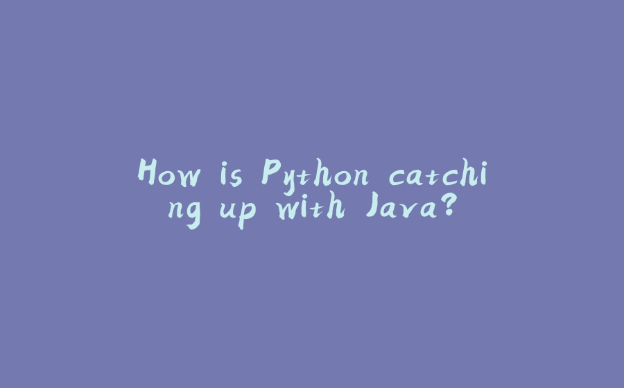 How is Python catching up with Java? - 拾光赋-拾光赋