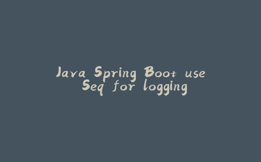 Java Spring Boot use Seq for logging - 拾光赋-拾光赋