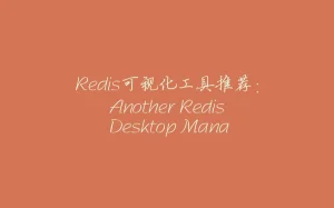 Redis可视化工具推荐:Another Redis Desktop Manager使用教程与下载-拾光赋