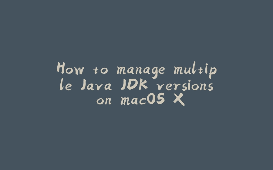 How to manage multiple Java JDK versions on macOS X - 拾光赋-拾光赋