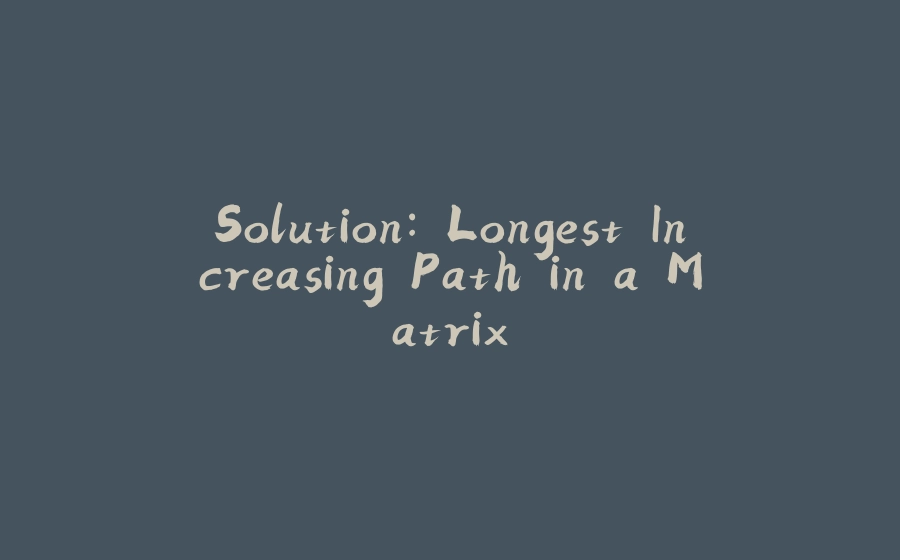 Solution: Longest Increasing Path in a Matrix - 拾光赋-拾光赋