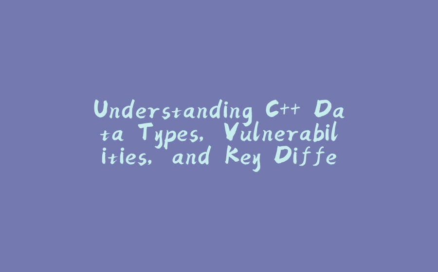 Understanding C++ Data Types, Vulnerabilities, and Key Differences with Java - 拾光赋-拾光赋