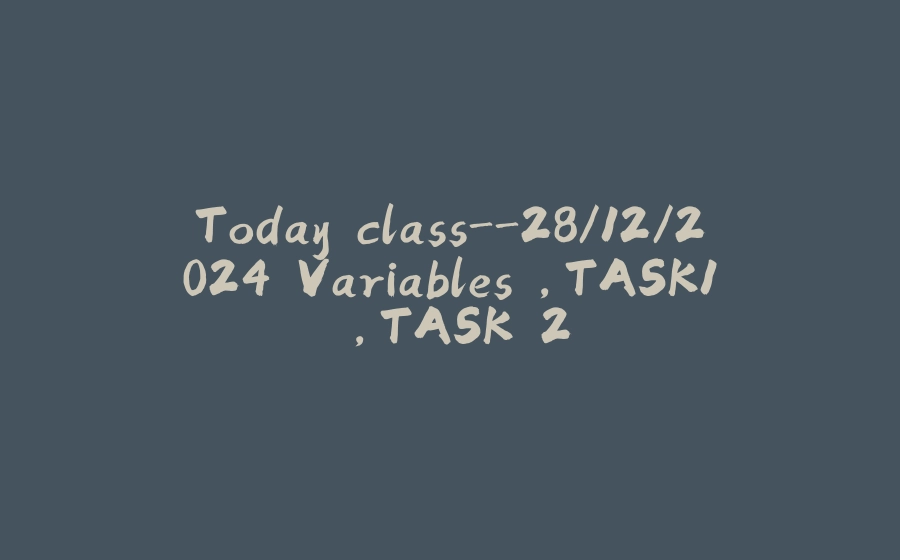 Today class-28/12/2024 Variables ,TASK1 ,TASK 2 - 拾光赋-拾光赋