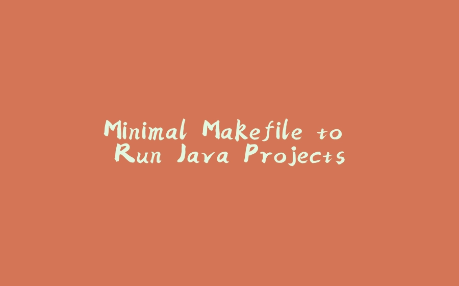 Minimal Makefile to Run Java Projects - 拾光赋-拾光赋