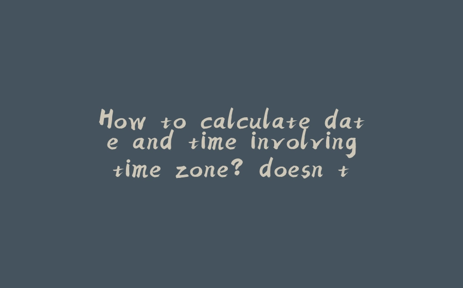 How to calculate date and time involving time zone? doesn't have to be hard. - 拾光赋-拾光赋