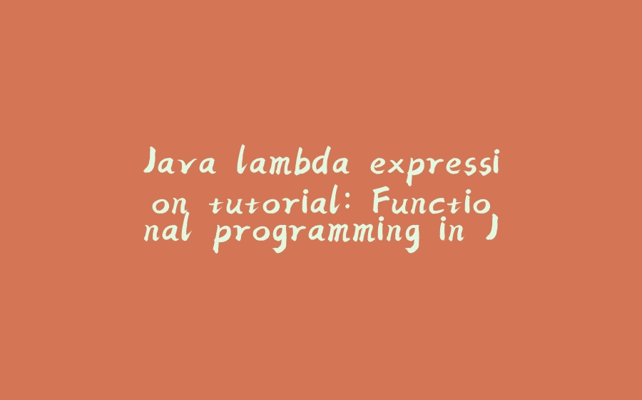 Java lambda expression tutorial: Functional programming in Java - 拾光赋-拾光赋