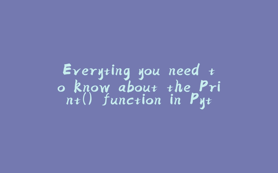 Everyting you need to know about the Print() function in Python. - 拾光赋