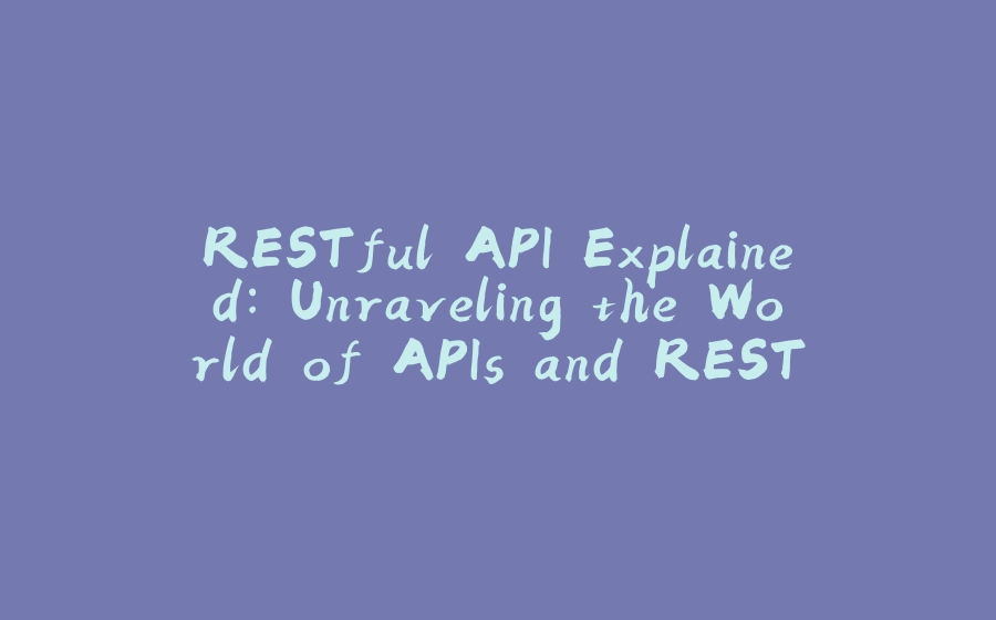 RESTful API Explained: Unraveling the World of APIs and REST - 拾光赋-拾光赋