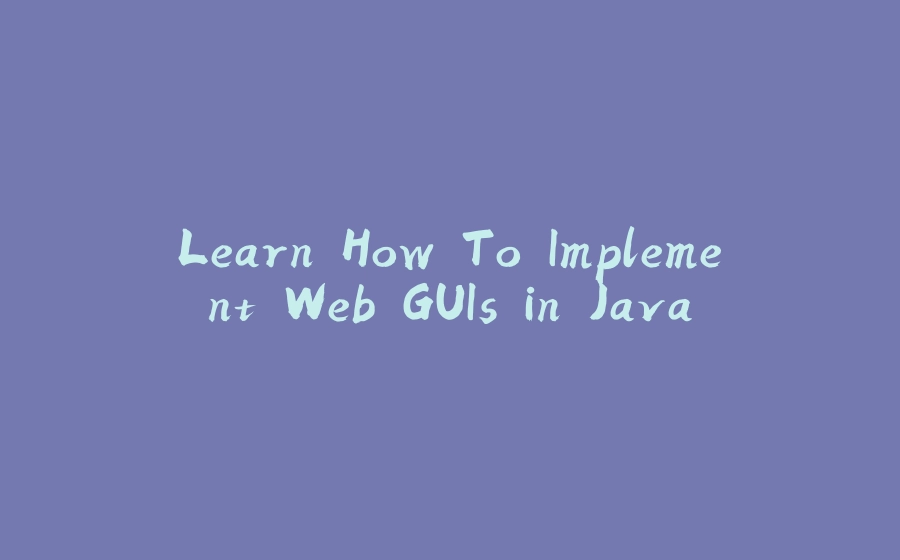 Learn How To Implement Web GUIs in Java - 拾光赋-拾光赋