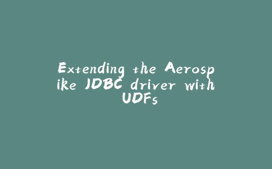 Extending the Aerospike JDBC driver with UDFs - 拾光赋-拾光赋