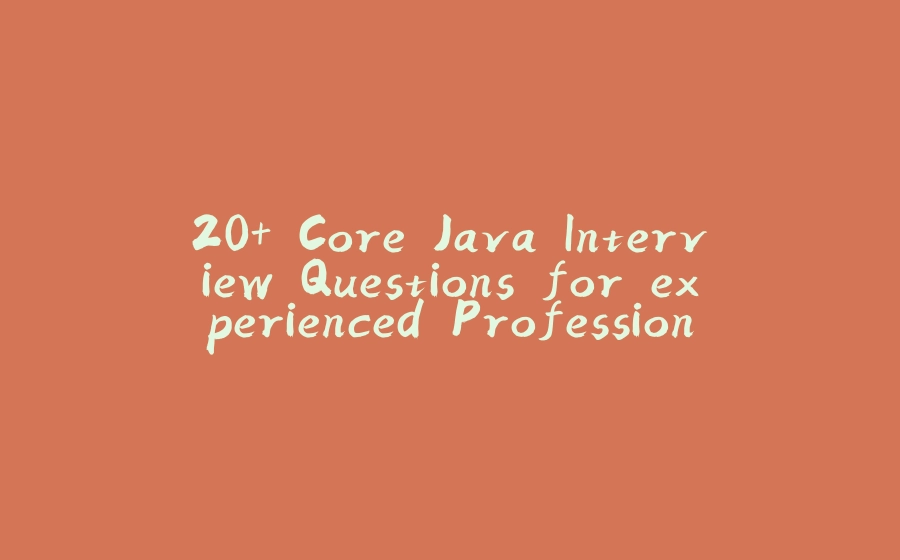 20+ Core Java Interview Questions for experienced Professionals from Investment Banks - 拾光赋-拾光赋