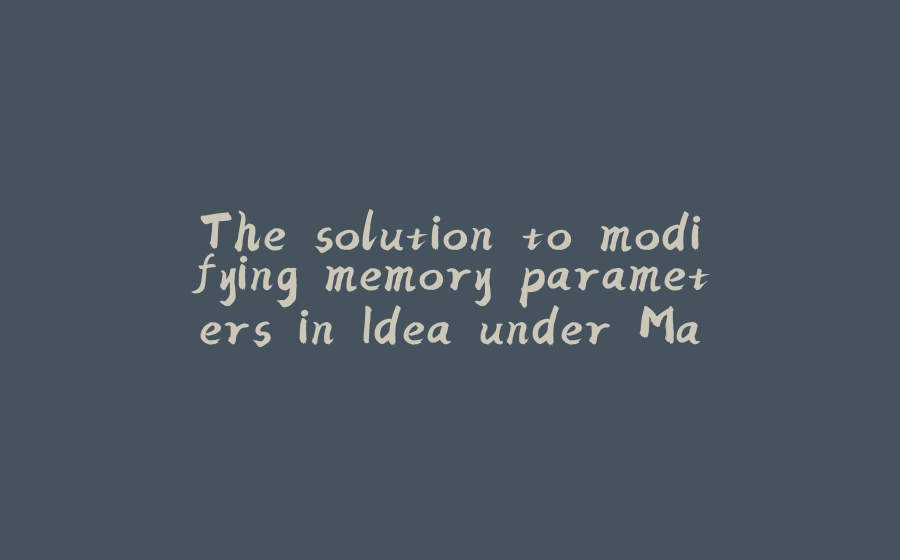 The solution to modifying memory parameters in Idea under Mac computer does not work - 拾光赋-拾光赋