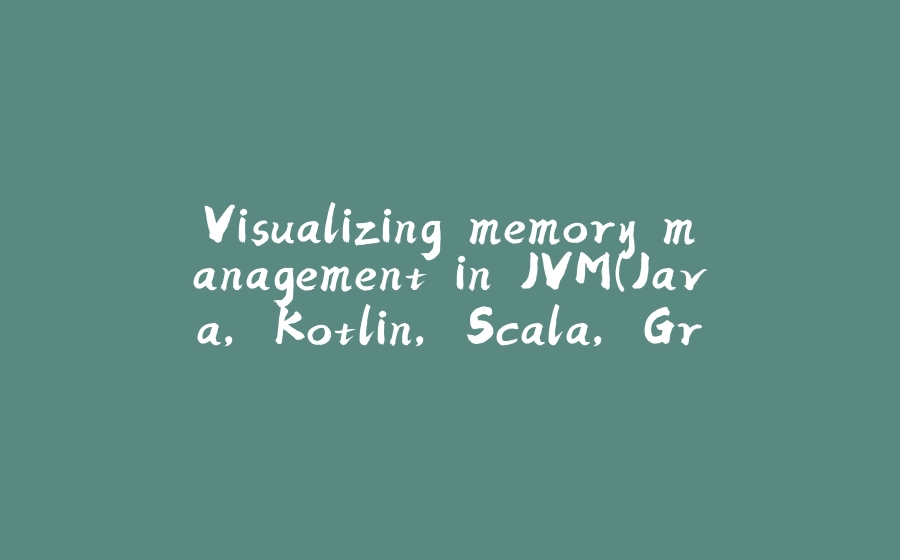 Visualizing memory management in JVM(Java, Kotlin, Scala, Groovy, Clojure) - 拾光赋-拾光赋