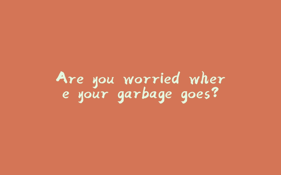 Are you worried where your garbage goes? - 拾光赋-拾光赋