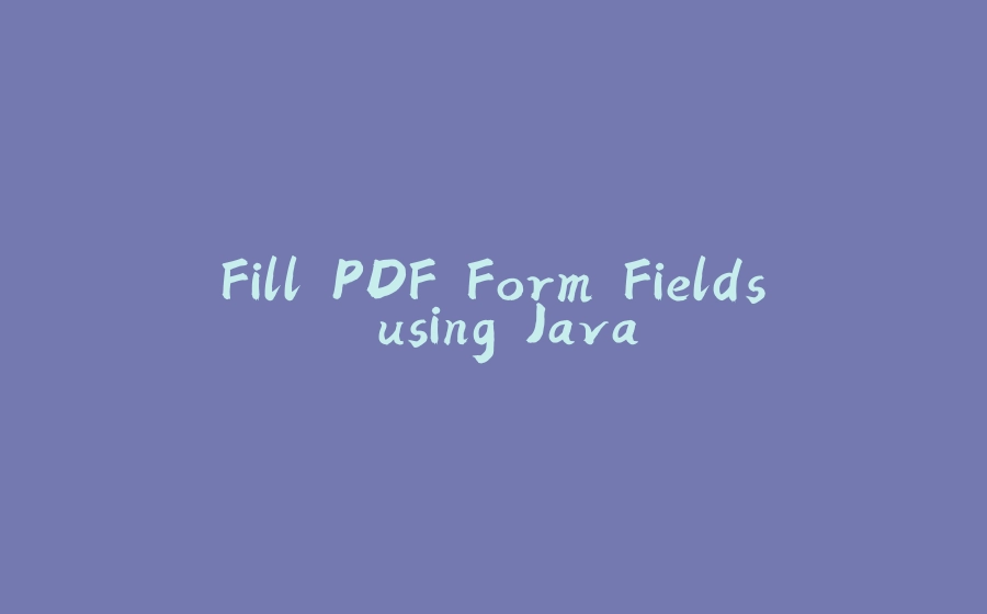 Fill PDF Form Fields using Java - 拾光赋-拾光赋