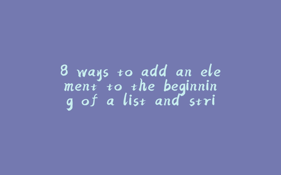 8 ways to add an element to the beginning of a list and string in ...