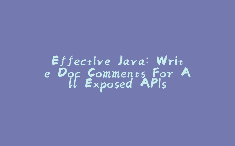 Effective Java: Write Doc Comments For All Exposed APIs - 拾光赋-拾光赋