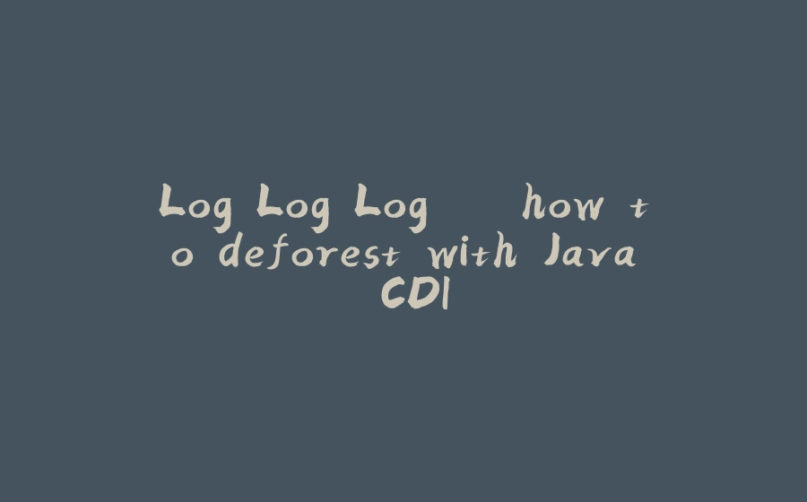 Log Log Log .. how to deforest with Java CDI - 拾光赋-拾光赋