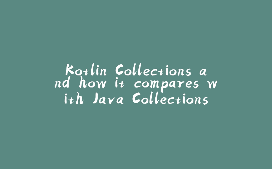 Kotlin Collections and how it compares with Java Collections API - 拾光赋-拾光赋