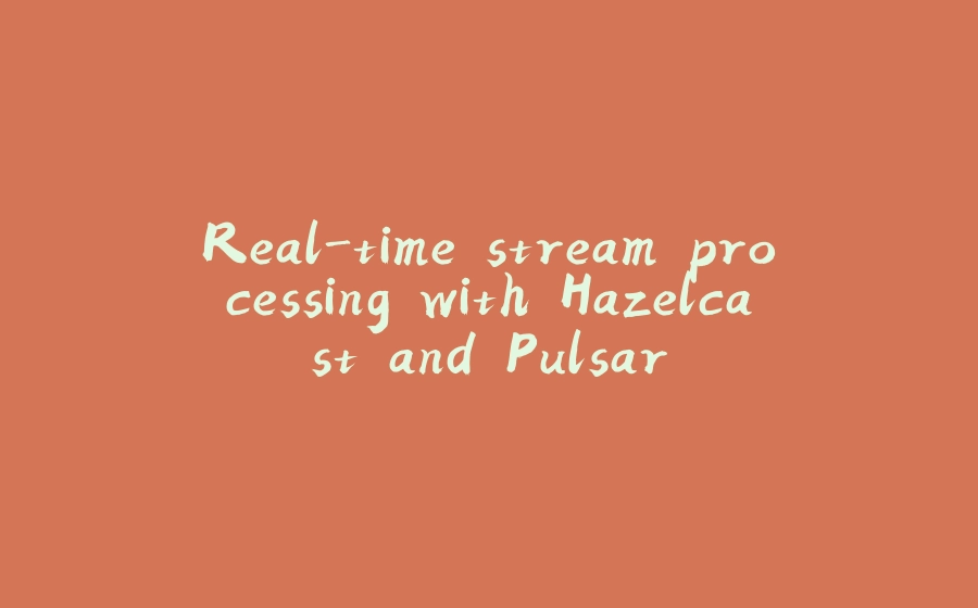 Real-time stream processing with Hazelcast and Pulsar - 拾光赋-拾光赋