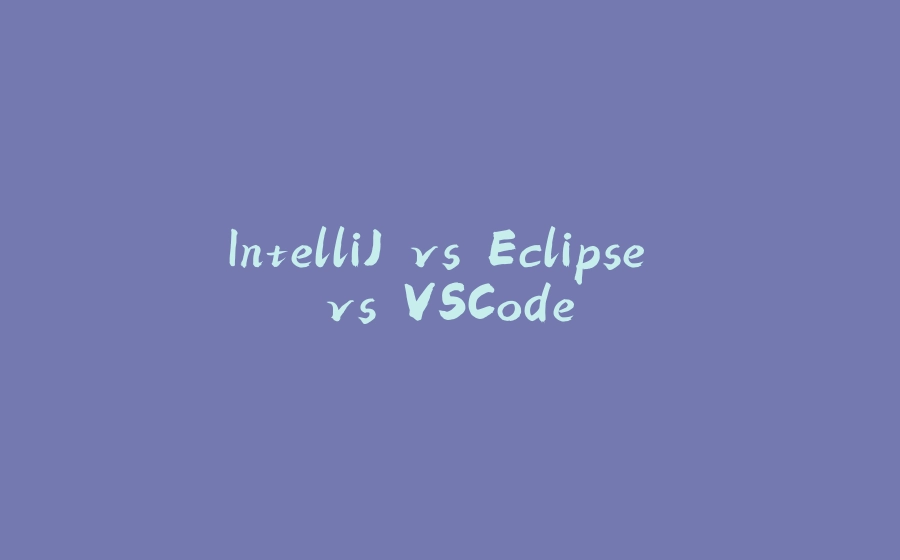 IntelliJ vs Eclipse vs VSCode - 拾光赋-拾光赋