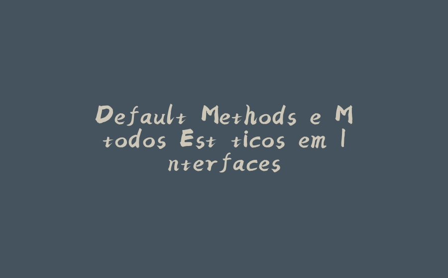 Default Methods e Métodos Estáticos em Interfaces - 拾光赋-拾光赋