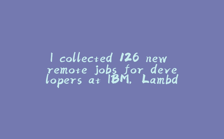 I collected 126 new remote jobs for developers at IBM, Lambda School and others - 拾光赋-拾光赋