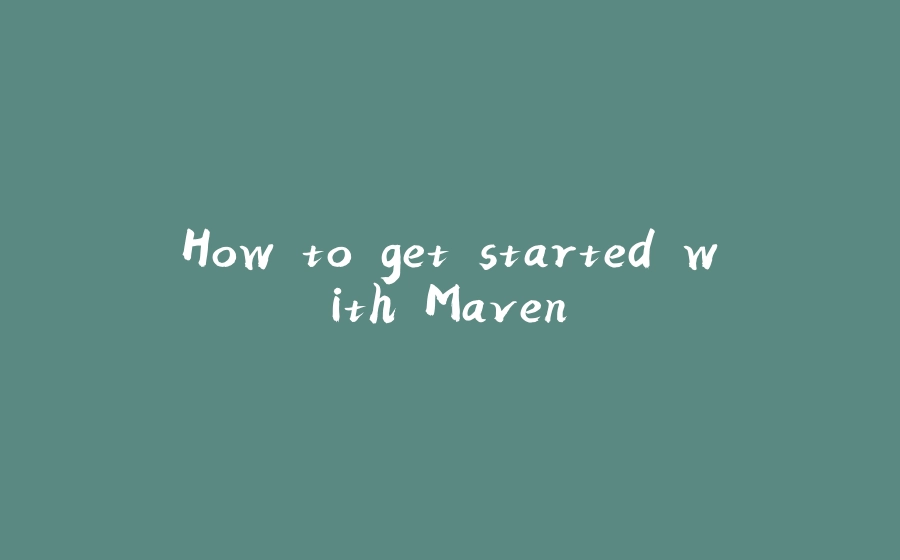 How to get started with Maven - 拾光赋-拾光赋